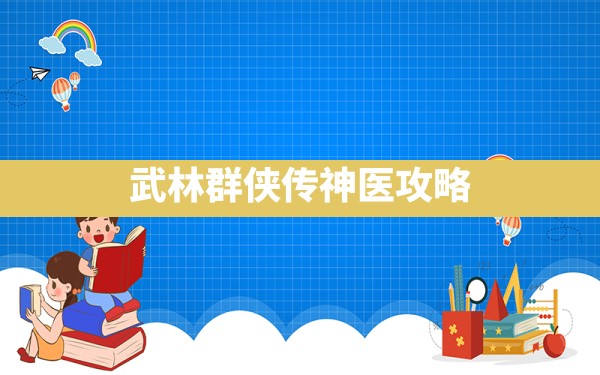 武林群侠传神医攻略 - 凌海手游网