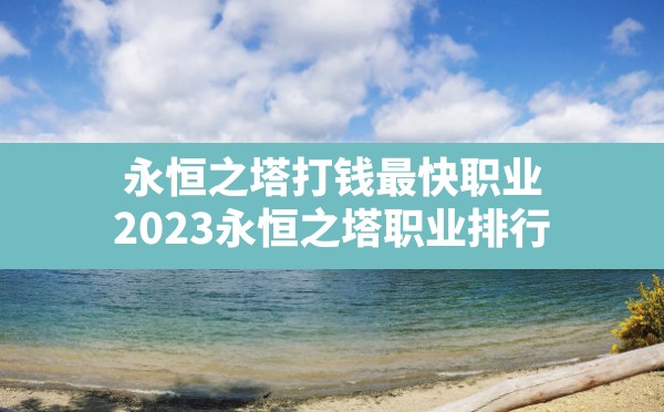 永恒之塔打钱最快职业(2023永恒之塔职业排行) - 凌海手游网