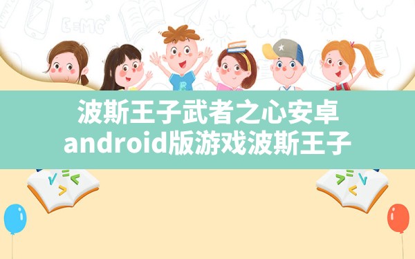 波斯王子武者之心安卓,android版游戏波斯王子 - 凌海手游网