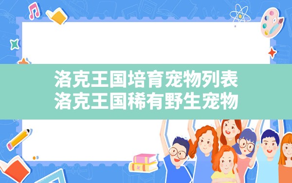 洛克王国培育宠物列表,洛克王国稀有野生宠物 - 凌海手游网