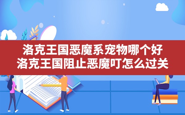 洛克王国恶魔系宠物哪个好,洛克王国阻止恶魔叮怎么过关 - 凌海手游网