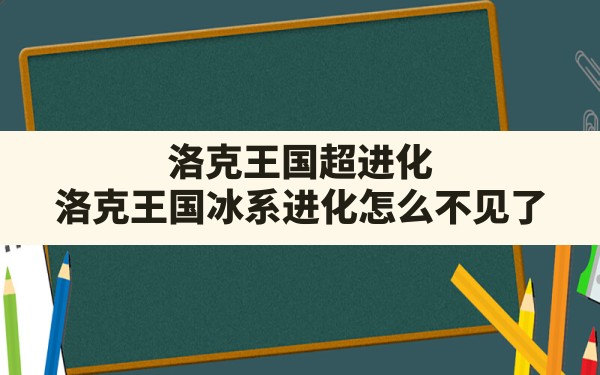 洛克王国超进化(洛克王国冰系进化怎么不见了) - 凌海手游网