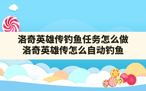 洛奇英雄传钓鱼任务怎么做(洛奇英雄传怎么自动钓鱼) - 凌海手游网