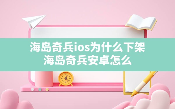 海岛奇兵ios为什么下架,海岛奇兵安卓怎么关联到苹果手机上 - 凌海手游网