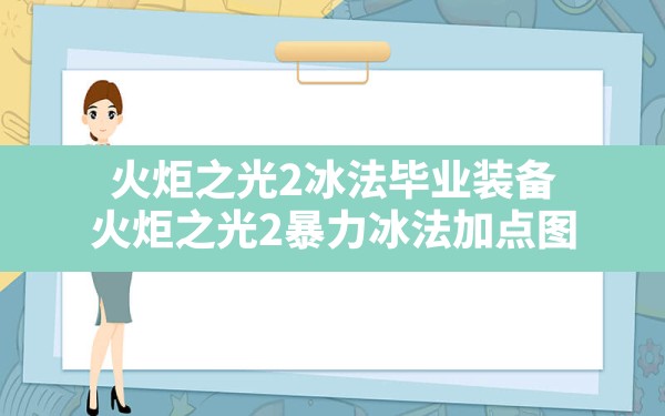 火炬之光2冰法毕业装备(火炬之光2暴力冰法加点图) - 凌海手游网