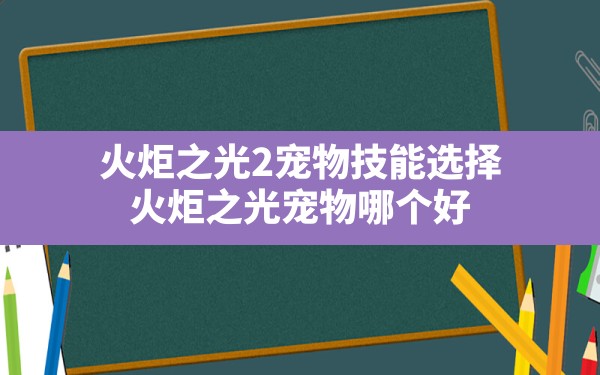 火炬之光2宠物技能选择,火炬之光宠物哪个好 - 凌海手游网