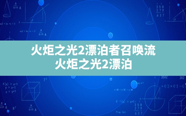 火炬之光2漂泊者召唤流,火炬之光2漂泊者哪个流派攻击高 - 凌海手游网