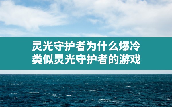 灵光守护者为什么爆冷,类似灵光守护者的游戏 - 凌海手游网