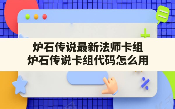 炉石传说最新法师卡组,炉石传说卡组代码怎么用 - 凌海手游网