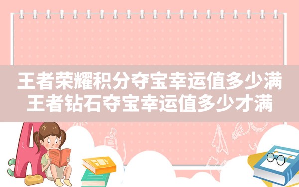 王者荣耀积分夺宝幸运值多少满(王者钻石夺宝幸运值多少才满) - 凌海手游网