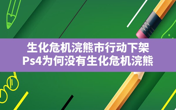 生化危机浣熊市行动下架(Ps4为何没有生化危机浣熊) - 凌海手游网