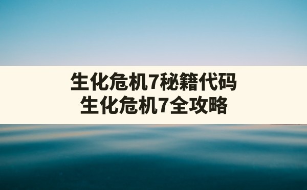 生化危机7秘籍代码(生化危机7全攻略) - 凌海手游网