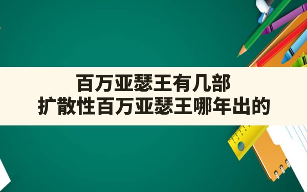 百万亚瑟王有几部,扩散性百万亚瑟王哪年出的 - 凌海手游网