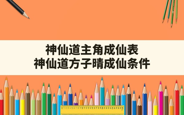 神仙道主角成仙表,神仙道方子晴成仙条件 - 凌海手游网