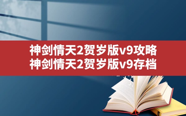 神剑情天2贺岁版v9攻略(神剑情天2贺岁版v9存档) - 凌海手游网