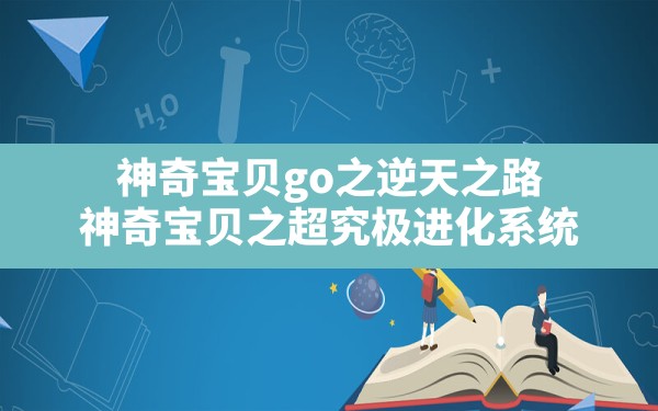 神奇宝贝go之逆天之路,神奇宝贝之超究极进化系统 - 凌海手游网