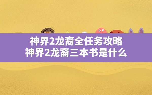 神界2龙裔全任务攻略(神界2龙裔三本书是什么) - 凌海手游网