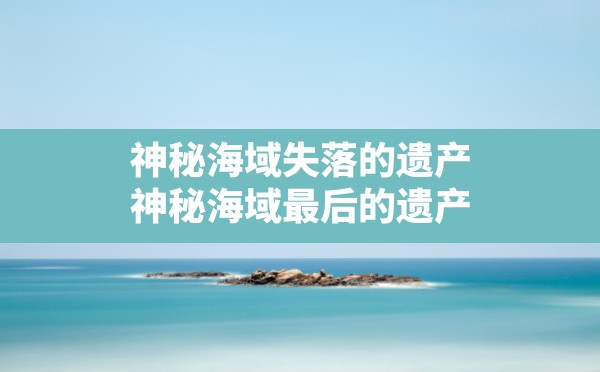 神秘海域失落的遗产,神秘海域最后的遗产 - 凌海手游网