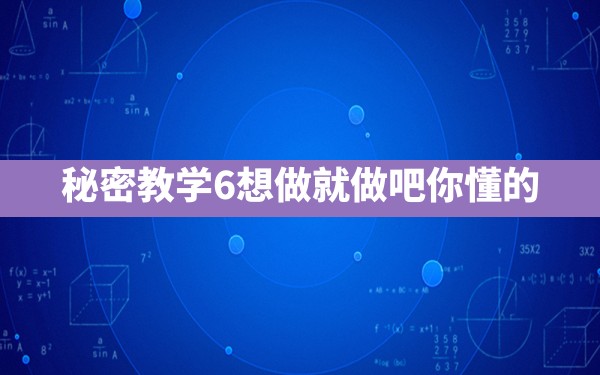 秘密教学6想做就做吧你懂的() - 凌海手游网