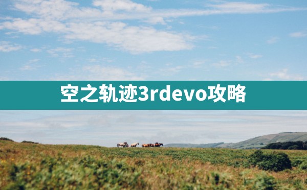 空之轨迹3rdevo攻略 - 凌海手游网