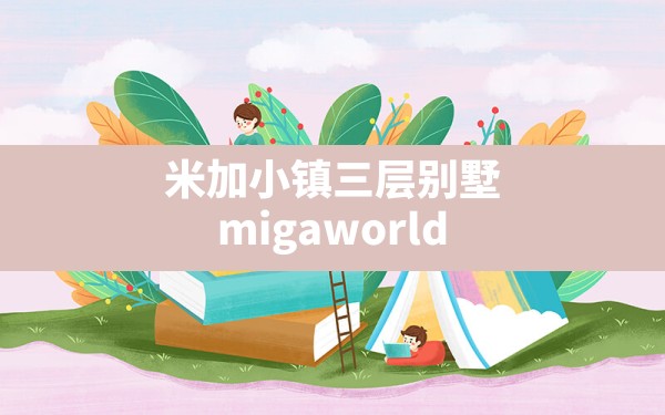 米加小镇三层别墅,migaworld国际服米加小镇无广告 - 凌海手游网