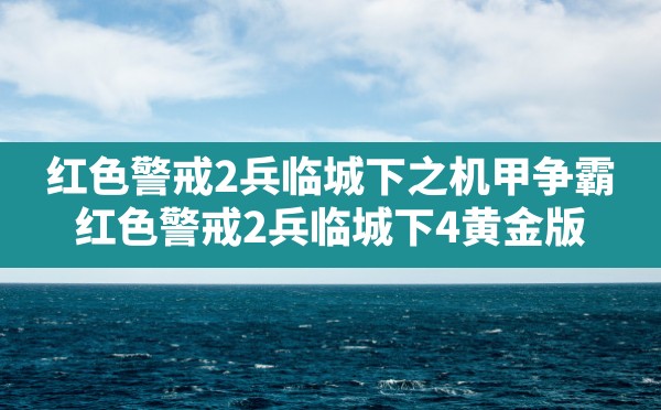 红色警戒2兵临城下之机甲争霸(红色警戒2兵临城下4黄金版) - 凌海手游网