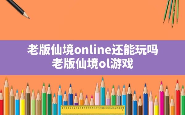 老版仙境online还能玩吗(老版仙境ol游戏) - 凌海手游网