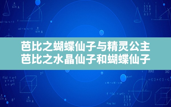 芭比之蝴蝶仙子与精灵公主(芭比之水晶仙子和蝴蝶仙子) - 凌海手游网