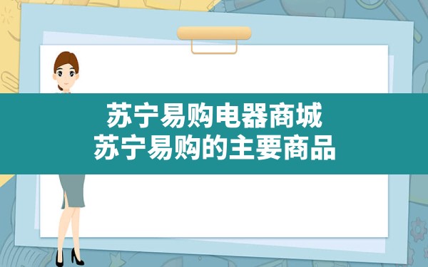 苏宁易购电器商城(苏宁易购的主要商品) - 凌海手游网