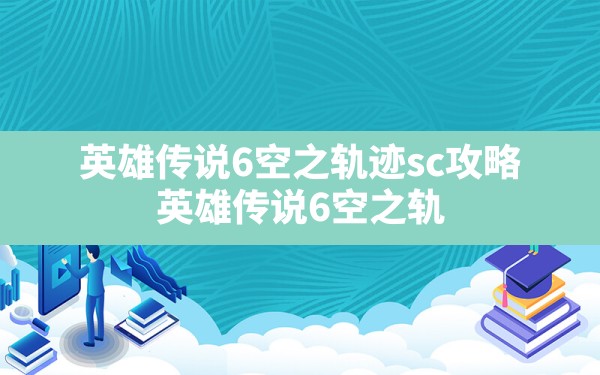 英雄传说6空之轨迹sc攻略,英雄传说6空之轨迹3rd图文攻略 - 凌海手游网