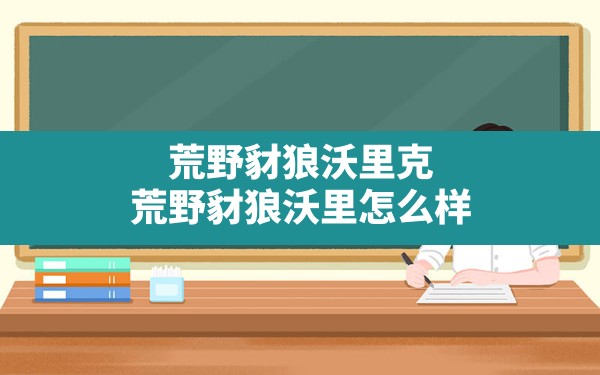 荒野豺狼沃里克,荒野豺狼沃里怎么样 - 凌海手游网