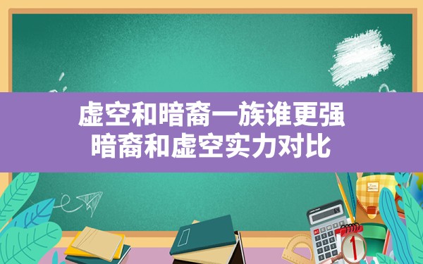 虚空和暗裔一族谁更强,暗裔和虚空实力对比 - 凌海手游网