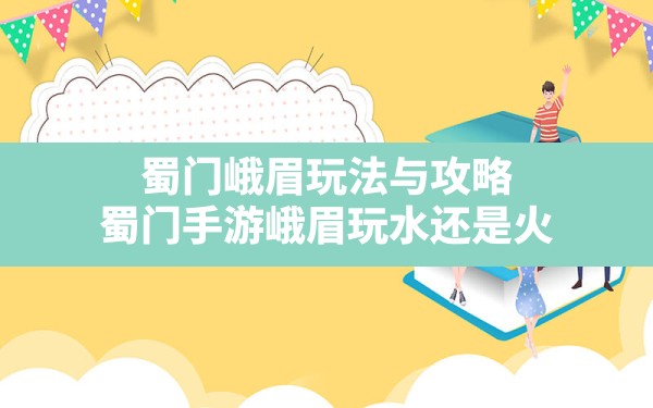 蜀门峨眉玩法与攻略,蜀门手游峨眉玩水还是火 - 凌海手游网