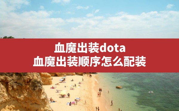 血魔出装dota,血魔出装顺序怎么配装 - 凌海手游网