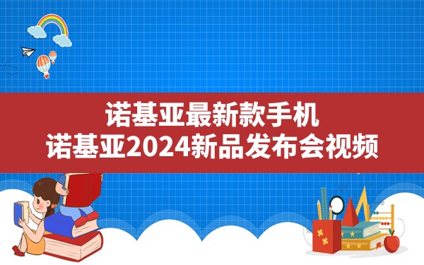 诺基亚最新款手机(诺基亚2024新品发布会视频) - 凌海手游网