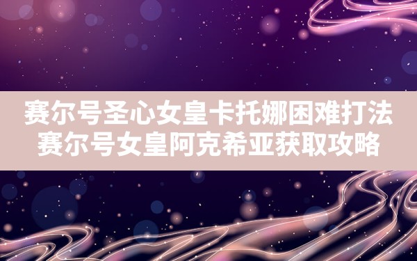 赛尔号圣心女皇卡托娜困难打法(赛尔号女皇阿克希亚获取攻略) - 凌海手游网