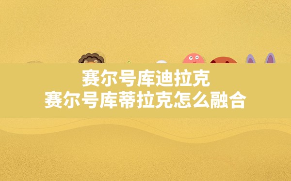 赛尔号库迪拉克,赛尔号库蒂拉克怎么融合 - 凌海手游网