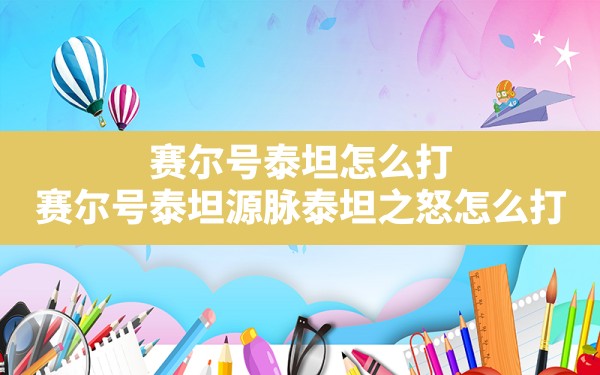 赛尔号泰坦怎么打,赛尔号泰坦源脉泰坦之怒怎么打 - 凌海手游网