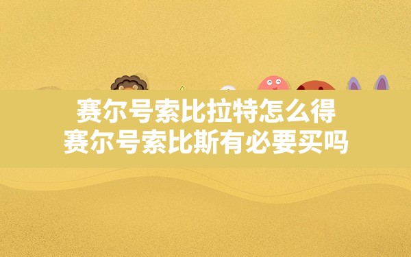 赛尔号索比拉特怎么得(赛尔号索比斯有必要买吗) - 凌海手游网