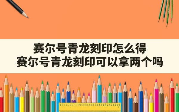 赛尔号青龙刻印怎么得(赛尔号青龙刻印可以拿两个吗) - 凌海手游网