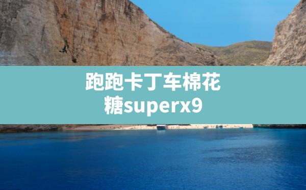 跑跑卡丁车棉花糖superx9,跑跑卡丁车手游棉花糖 - 凌海手游网