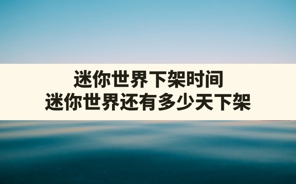 迷你世界下架时间,迷你世界还有多少天下架 - 凌海手游网