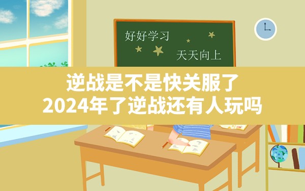 逆战是不是快关服了(2024年了逆战还有人玩吗) - 凌海手游网