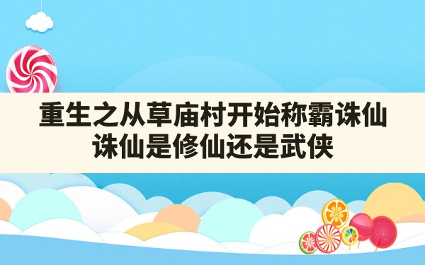 重生之从草庙村开始称霸诛仙(诛仙是修仙还是武侠) - 凌海手游网