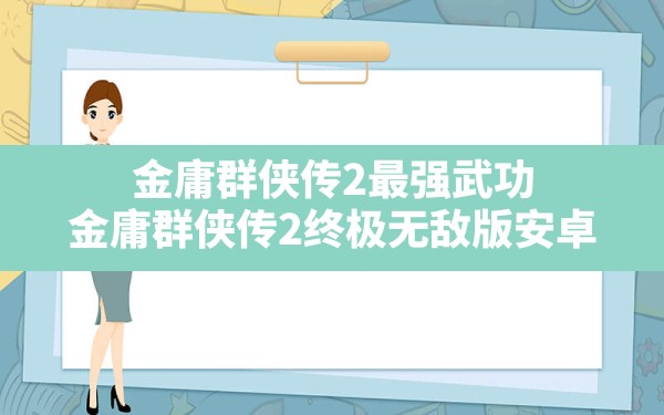 金庸群侠传2最强武功(金庸群侠传2终极无敌版安卓) - 凌海手游网