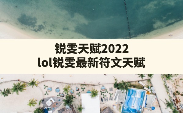 锐雯天赋2022(lol锐雯最新符文天赋) - 凌海手游网