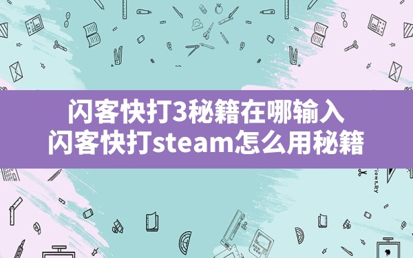 闪客快打3秘籍在哪输入,闪客快打steam怎么用秘籍 - 凌海手游网