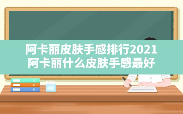 阿卡丽皮肤手感排行2021(阿卡丽什么皮肤手感最好) - 凌海手游网