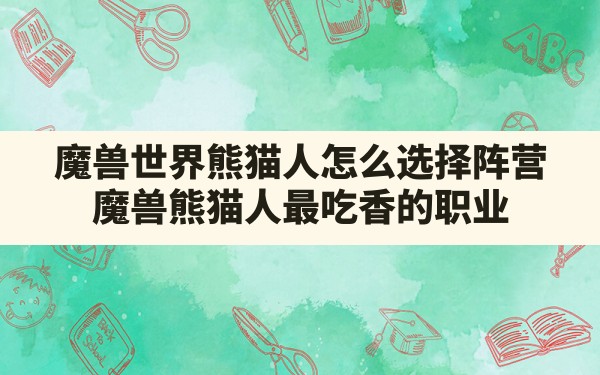 魔兽世界熊猫人怎么选择阵营,魔兽熊猫人最吃香的职业 - 凌海手游网