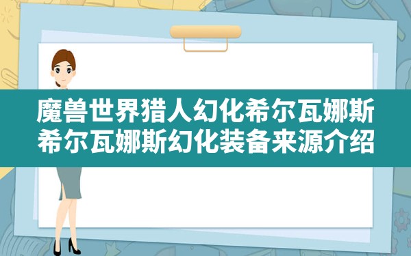 魔兽世界猎人幻化希尔瓦娜斯,希尔瓦娜斯幻化装备来源介绍 - 凌海手游网